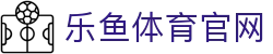 乐鱼体育直播平台 - 足球篮球赛事动态与高清观赛